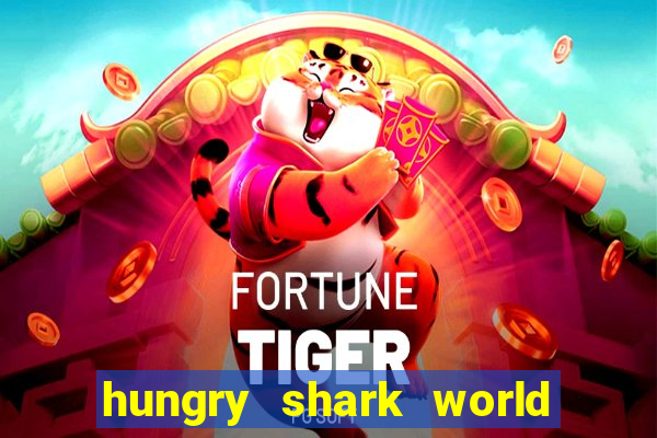 hungry shark world dinheiro infinito ios